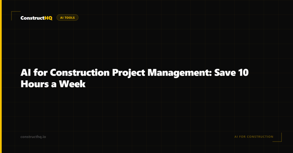 AI for Construction Project Management: Save 10 Hours a Week